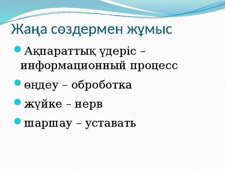 Жаңа сөздермен жұмыс  Ақпараттық үдеріс – информационный процесс  өңдеу – оброботка  жүйке – нерв  шаршау – уставать