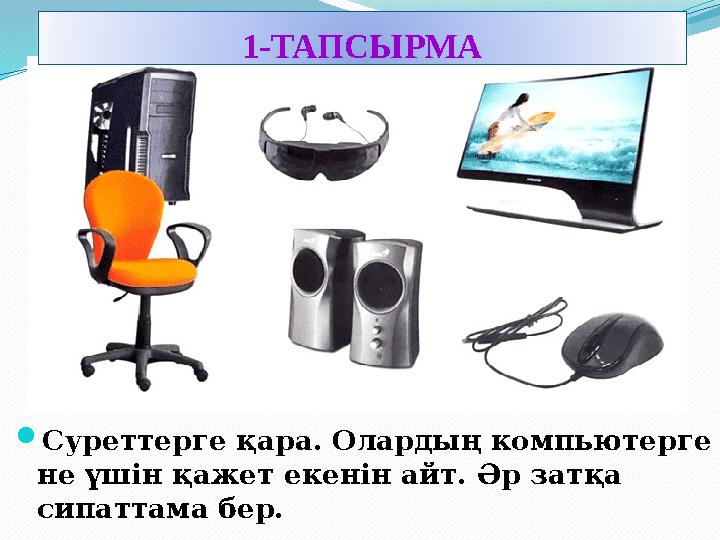  Суреттерге қара. Олардың компьютерге не үшін қажет екенін айт. Әр затқа сипаттама бер. 1-ТАПСЫРМА