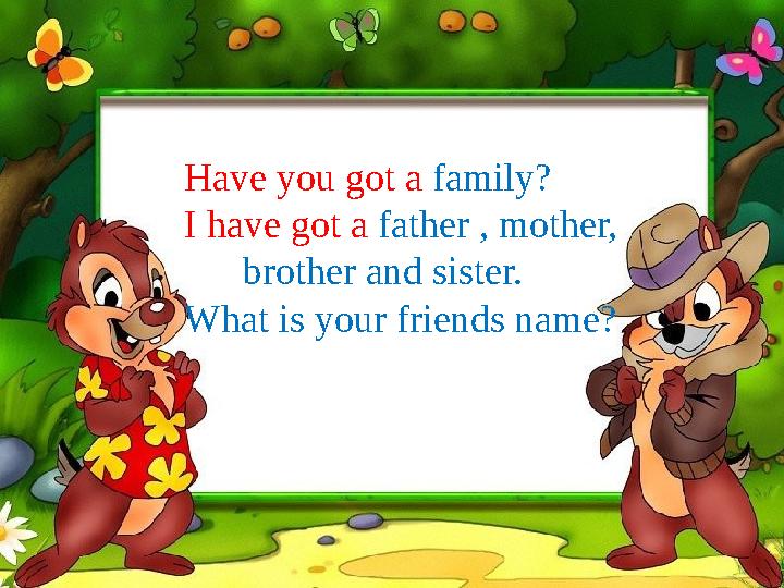 Have you got a family? I have got a father , mother, brother and sister. What is your friends name?