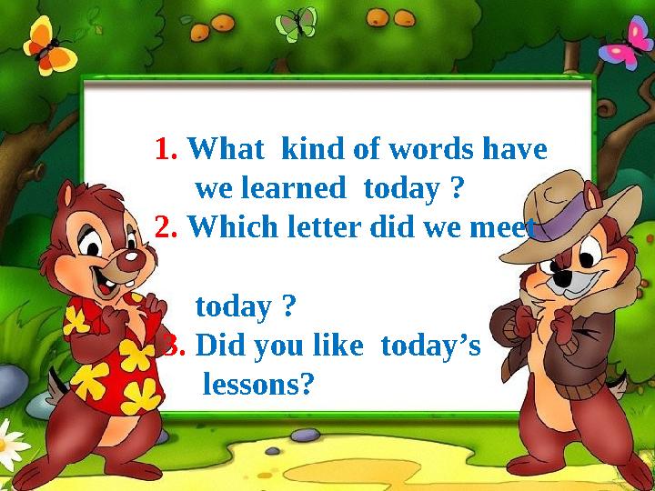1. What kind of words have we learned today ? 2. Which letter did we meet today ? 3. Did you like tod