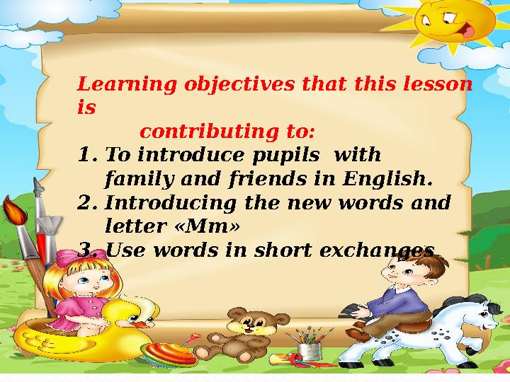 Learning objectives that this lesson is contributing to : 1. To introduce pupils with family and friends in E