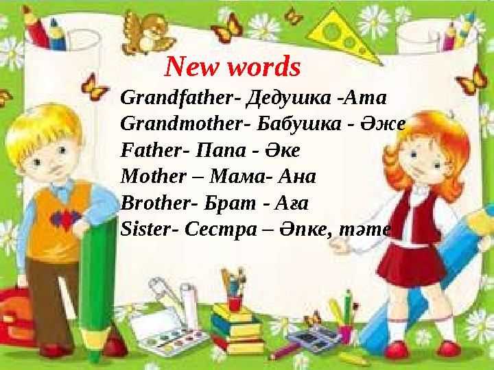 New words Grandfather- Дедушка - Ата Grandmother- Бабушка - Әже Father- Папа - Әке Mother – Мама- Ана Brother- Бр