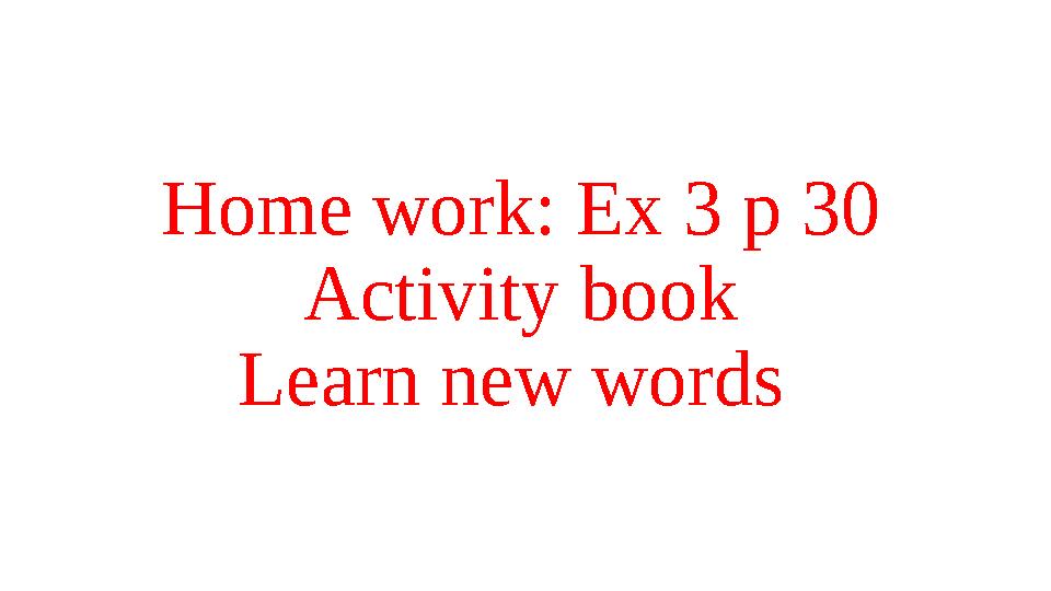 Home work: Ex 3 p 30 Activity book Learn new words