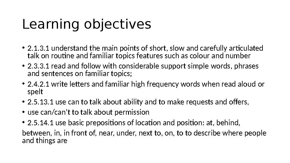Learning objectives • 2.1.3.1 understand the main points of short, slow and carefully articulated talk on routine and familiar