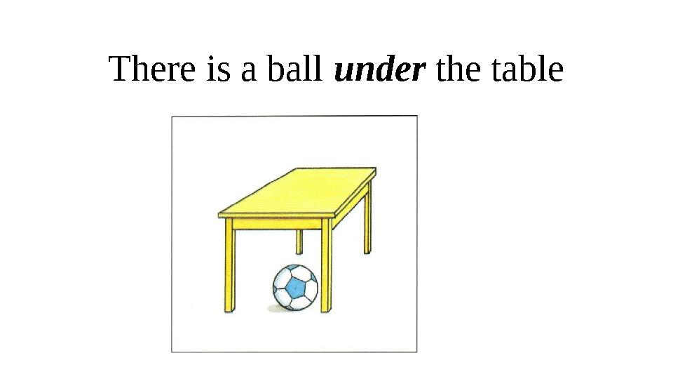 There is a ball under the table