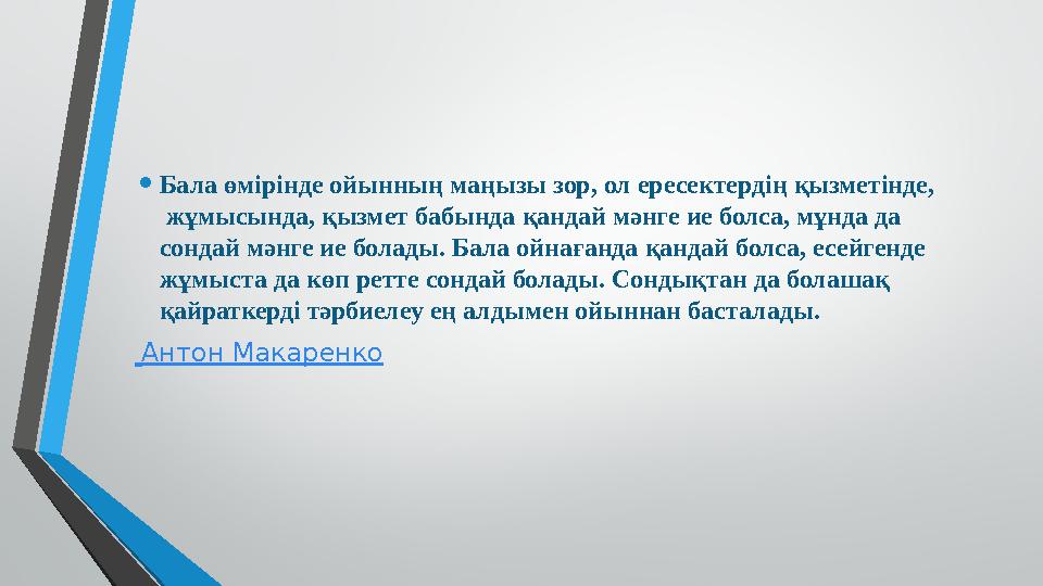 • Бала өмірінде ойынның маңызы зор, ол ересектердің қызметінде, жұмысында, қызмет бабында қандай мәнге и