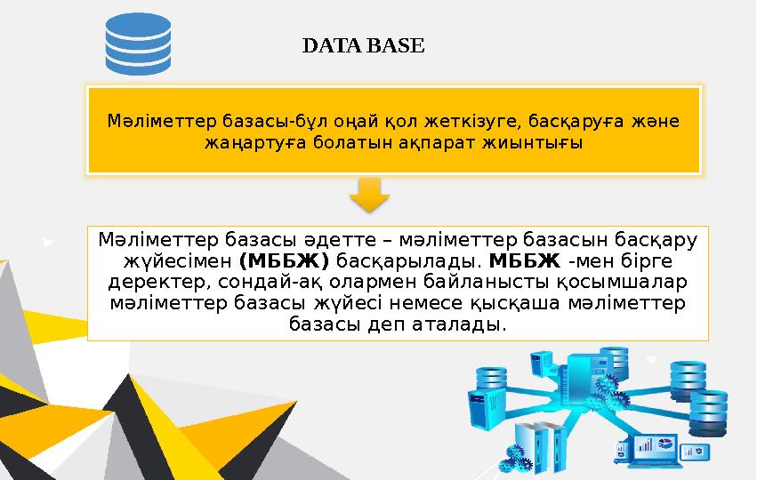 DATA BASE Мәліметтер базасы әдетте – мәліметтер базасын басқару жүйесімен (МББЖ) басқарылады. МББЖ -мен бірге деректер, со