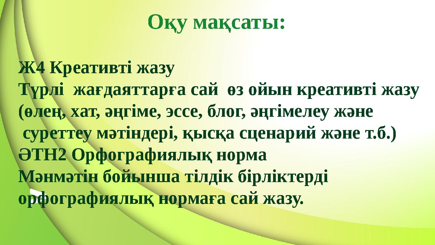 Оқу мақсаты: Ж4 Креативті жазу Түрлі жағдаяттарға сай өз ойын креативті жазу (өлең, хат, әңгіме, эссе, блог, әңгімелеу және