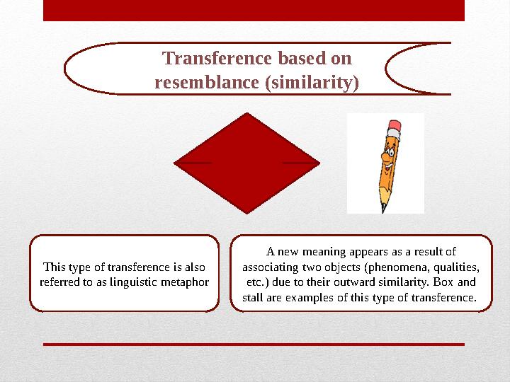 Transference based on resemblance (similarity) This type of transference is also referred to as linguistic metaphor A new mean