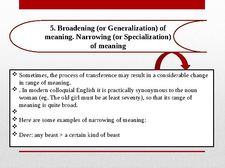 5. Broadening (or Generalization) of meaning. Narrowing (or Specialization) of meaning  Sometimes, the process of transferenc