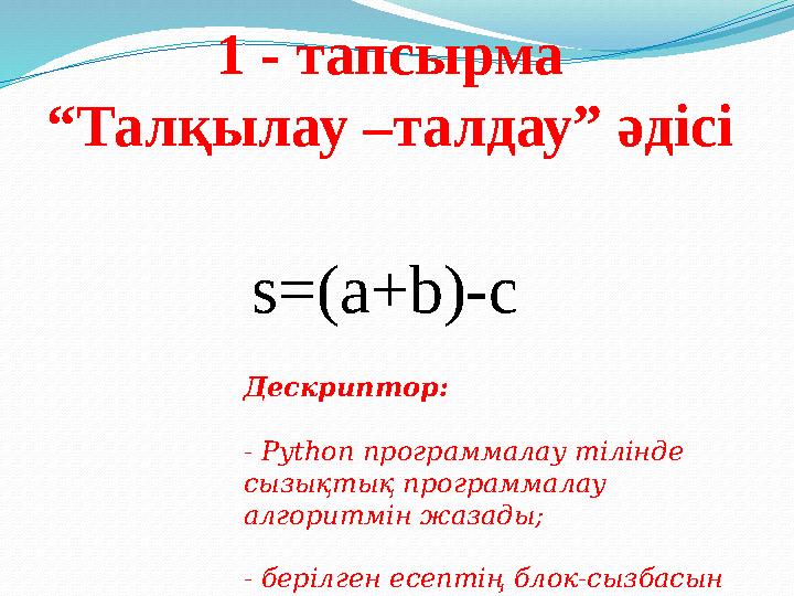 1 - тапсырма “Талқылау –талдау” әдісі s=(a+b)-c Дескриптор: - Python программалау тілінде сызықтық программалау алгоритм