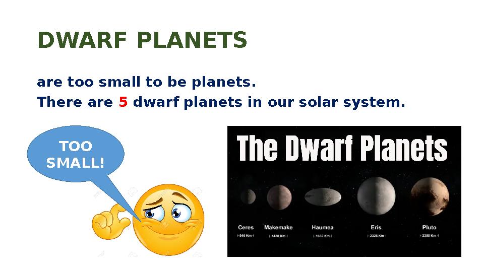 DWARF PLANETS are too small to be planets. There are 5 dwarf planets in our solar system. TOO SMALL!