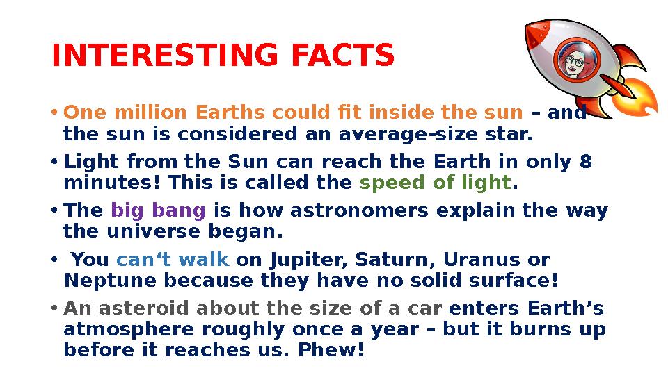 INTERESTING FACTS • One million Earths could fit inside the sun – and the sun is considered an average-size star. • Light from