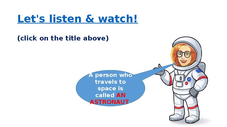 Let's listen & watch! (click on the title above) A person who travels to space is called AN ASTRONAUT .