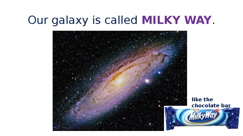 Our galaxy is called MILKY WAY . like the chocolate bar