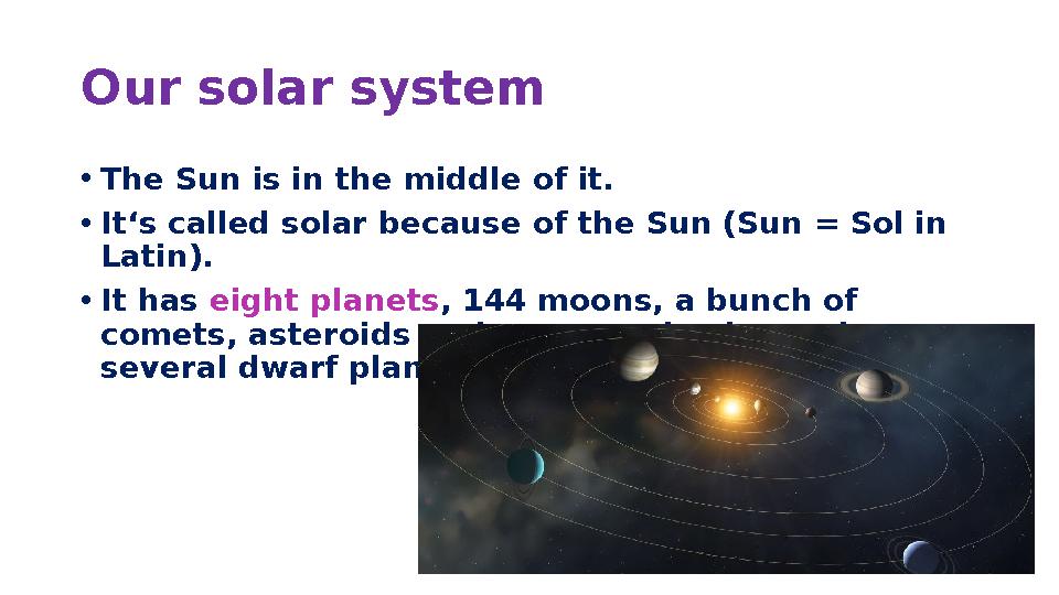 Our solar system • The Sun is in the middle of it. • It‘s called solar because of the Sun (Sun = Sol in Latin). • It has eight