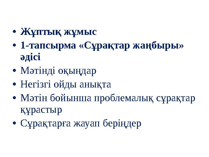 • Жұптық жұмыс • 1-тапсырма «Сұрақтар жаңбыры» әдісі • Мәтінді оқыңдар • Негізгі ойды анықта • Мәтін бойынша проблемалық сұра