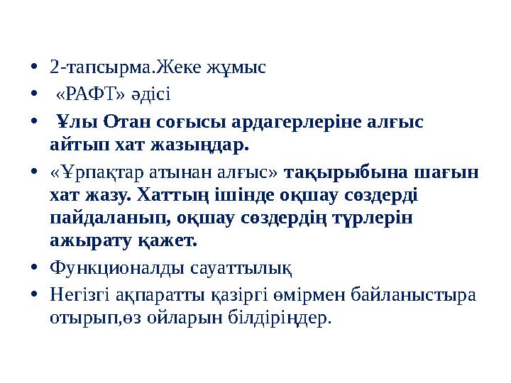 • 2-тапсырма.Жеке жұмыс • «РАФТ» әдісі • Ұлы Отан соғысы ардагерлеріне алғыс айтып хат жаз ыңдар. • « Ұрпақтар атынан алғыс