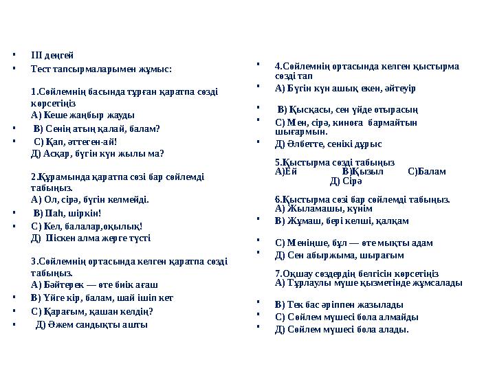 • ІІІ деңгей • Тест тапсырмаларымен жұмыс: 1.Сөйлемнің басында тұрған қаратпа сөзді көрсетіңіз А) Кеше жаңбыр жауды
