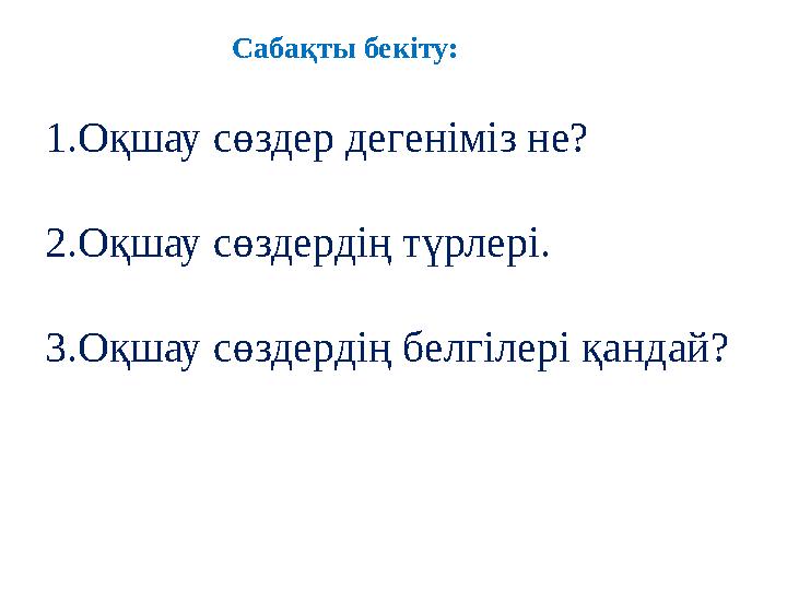 Сабақты бекіту: 1.Оқшау сөзд