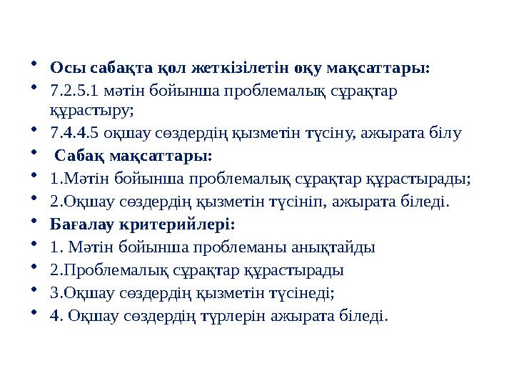 • Осы сабақта қол жеткізілетін оқу мақсаттары: • 7.2.5.1 мәтін бойынша проблемалық сұрақтар құрастыру; • 7.4.4.5 оқшау сөздерді