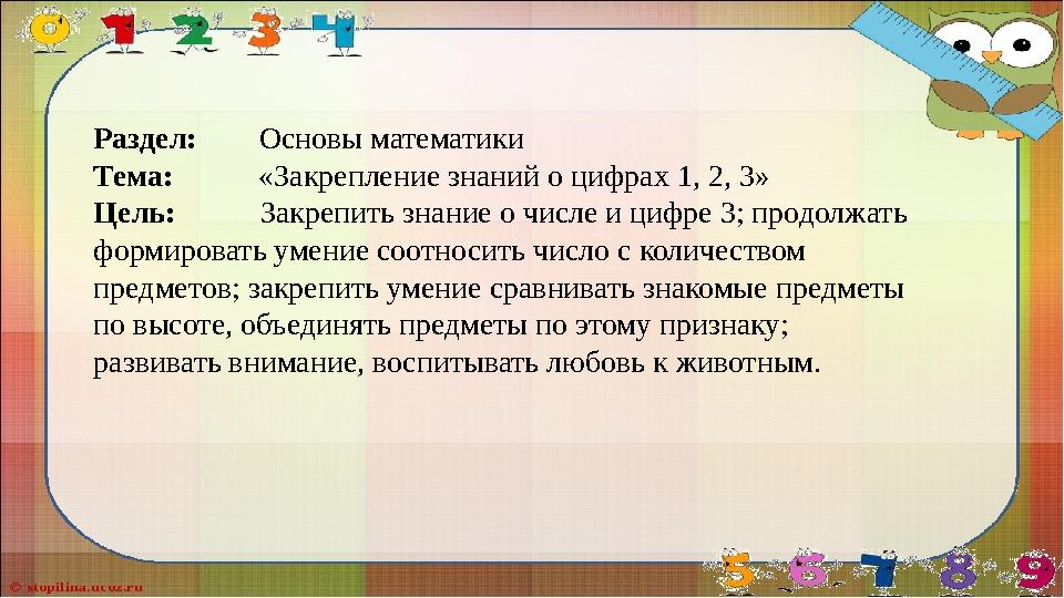 Раздел: Основы математики Тема: «Закрепление знаний о цифрах 1, 2, 3» Цель: Закрепить знание о чис