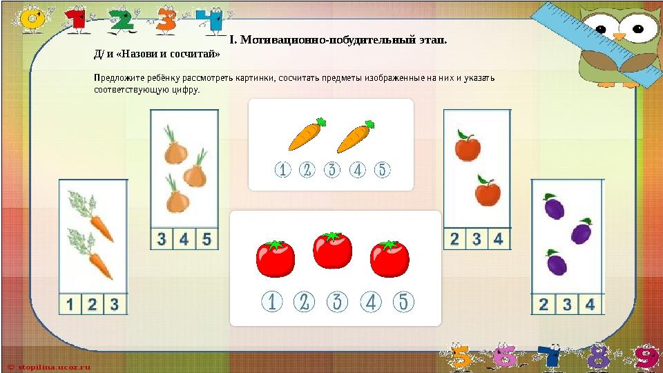 I. Мотивационно-побудительный этап. Д/ и «Назови и сосчитай» Предложите ребёнку рас