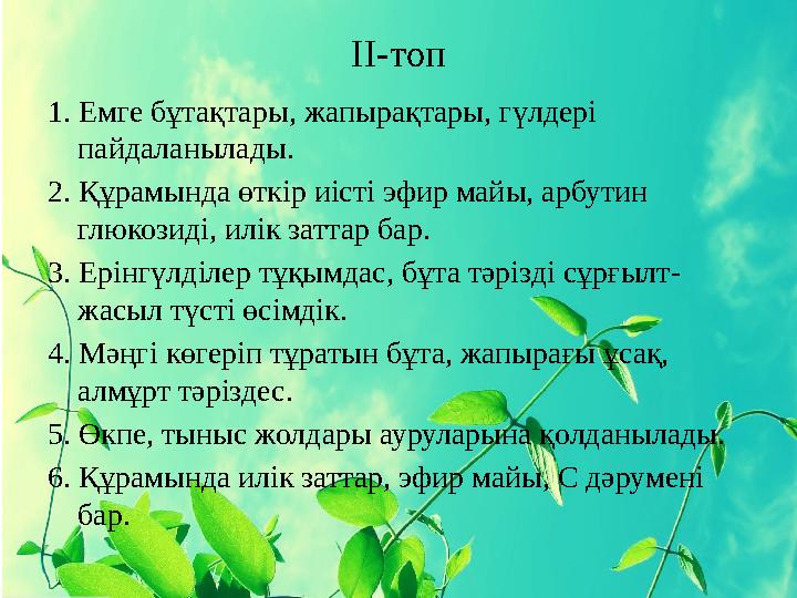 IІ-топ 1. Емге бұтақтары, жапырақтары, гүлдері пайдаланылады. 2. Құрамында өткір иісті эфир майы, арбутин глюкозиді, илік зат