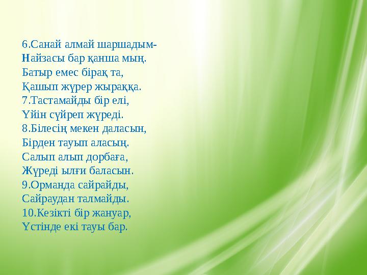 6.Санай алмай шаршадым- Найзасы бар қанша мың. Батыр емес бірақ та, Қашып жүрер жыраққа. 7.Тастамайды бір елі, Үйін сүйреп жүре