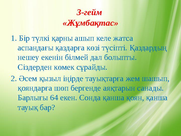 3-гейм «Жұмбақтас» 1. Бір түлкі қарны ашып келе жатса аспандағы қаздарға көзі түсіпті. Қаздардың нешеу екенін білмей дал болы