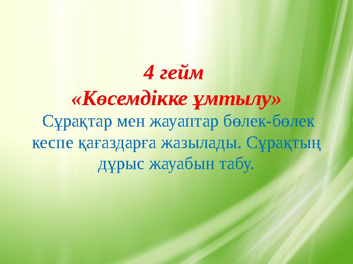 4 гейм «Көсемдікке ұмтылу» Сұрақтар мен жауаптар бөлек-бөлек кеспе қағаздарға жазылады. Сұрақтың дұрыс жауабын табу.