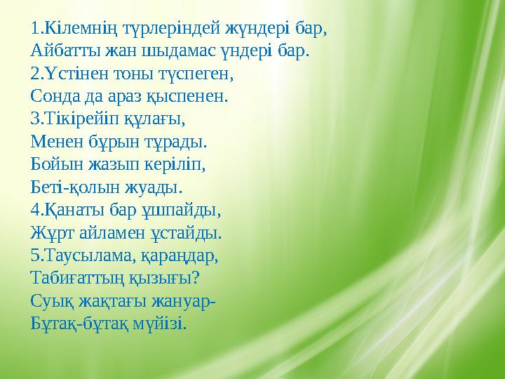 1.Кілемнің түрлеріндей жүндері бар, Айбатты жан шыдамас үндері бар. 2.Үстінен тоны түспеген, Сонда да араз қыспенен. 3.Тікір