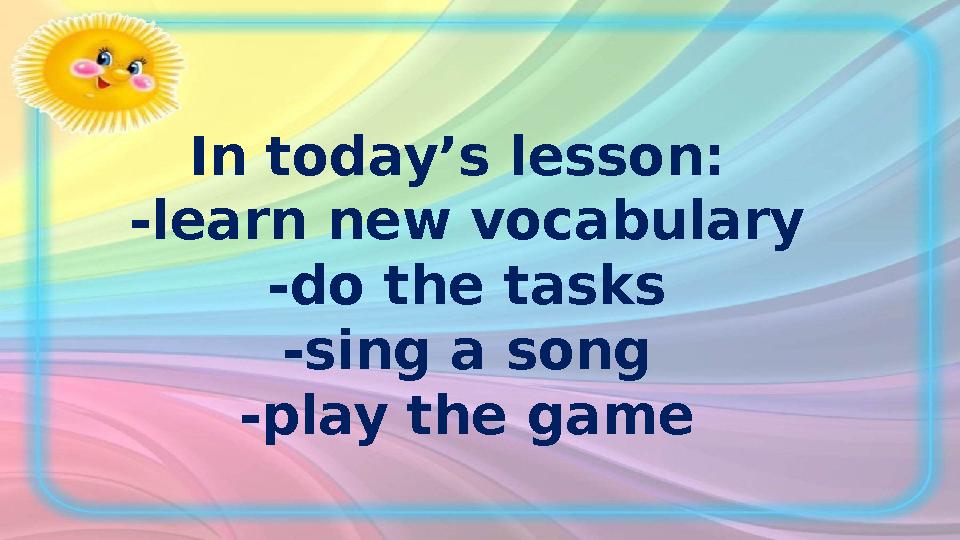In today’s lesson : -learn new vocabulary -do the tasks -sing a song -play the game