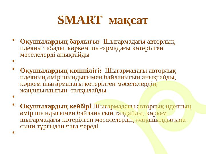 SMART мақсат • Оқушылардың барлығы: Шығармадағы авторлық идеяны табады, көркем шығармадағы көтерілген мәселелерді анықтайд