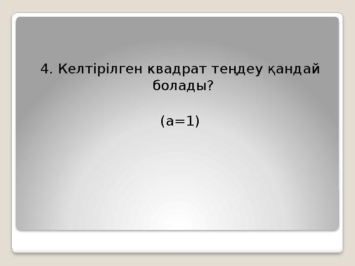 4. Келтірілген квадрат теңдеу қандай болады? (а =1)