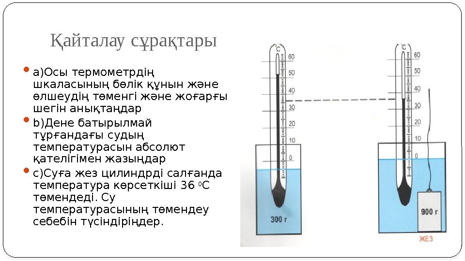 Қайталау сұрақтары  а)Осы термометрдің шкаласының бөлік құнын және өлшеудің төменгі және жоғарғы шегін анықтаңдар  b)Дене