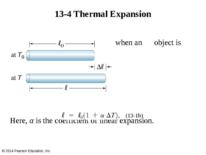 Linear expansion occurs when an object is heated. Here, α is the coefficient of linear expansion. 13-4 Thermal Expansion ©