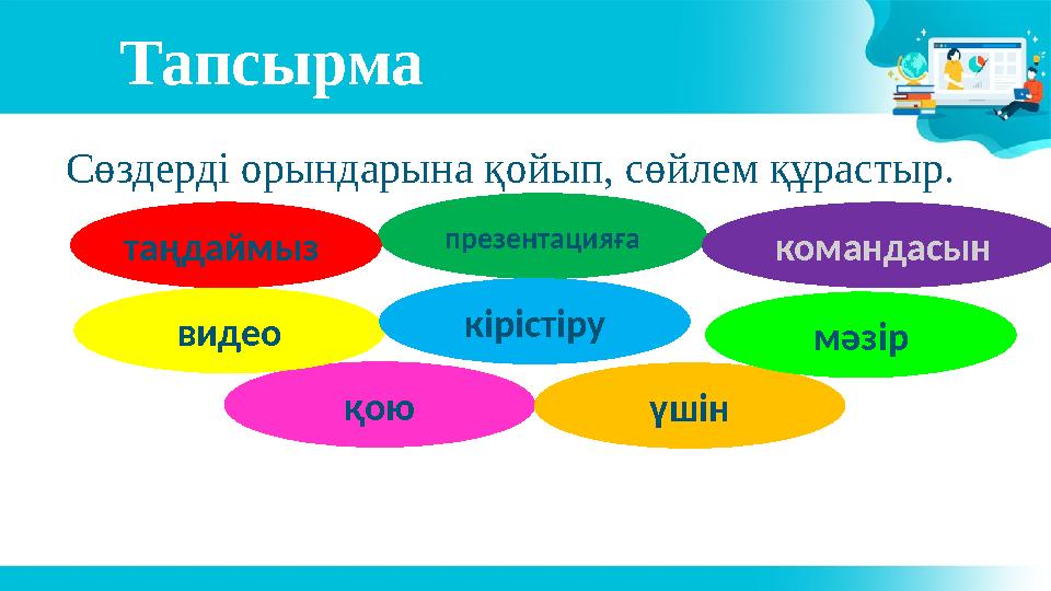 Тапсырма Сөздерді орындарына қойып, сөйлем құрастыр. қою презентацияға видео кірістіру командасын үшінтаңдаймыз з мәзір