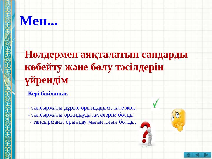 Мен... Нөлдермен аяқталатын сандарды көбейту және бөлу тәсілдерін үйрендім Кері байланыс. - тапсырманы дұрыс орындадым, қате ж