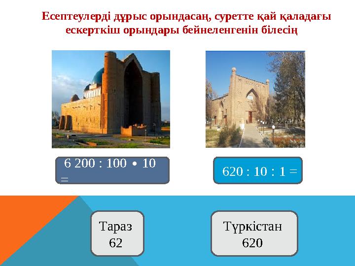 Есептеулерді дұрыс орындасаң, суретте қай қаладағы ескерткіш орындары бейнеленгенін білесің 6 200 : 100