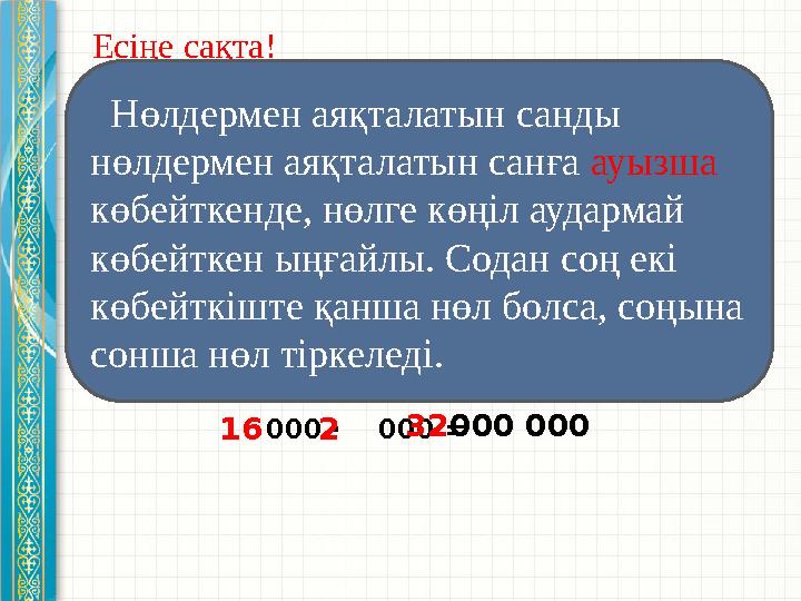 Есіңе сақта! 000 ∙ 000 = Нөлдермен аяқталатын санды нөлдермен аяқталатын санға ауызша көбейткенде, нөлге көңіл ау