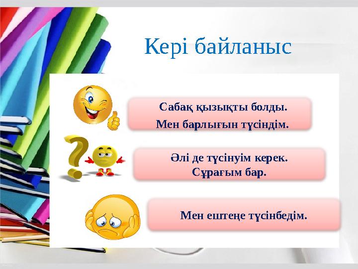 Сабақ қызықты болды. Мен барлығын түсіндім. Әлі де түсінуім керек. Сұрағым бар. Мен ештеңе түсінбедім.Кері байланыс