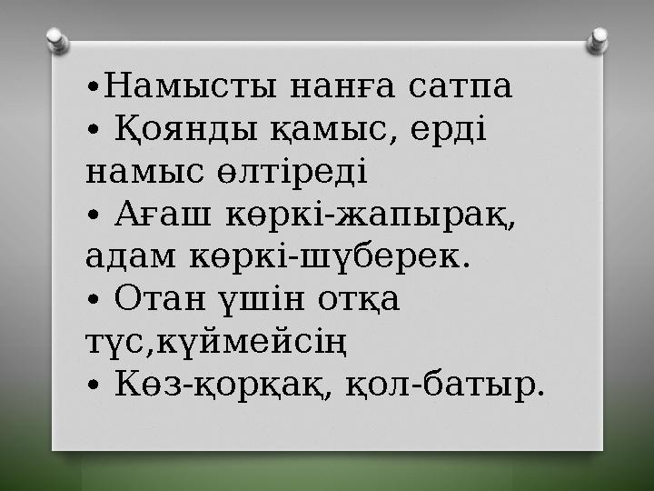 ∙ Намысты нанға сатпа ∙ Қоянды қамыс, ерді намыс өлтіреді ∙ Ағаш көркі-жапырақ, адам көркі-шүберек. ∙ Отан үшін отқа түс,күйм