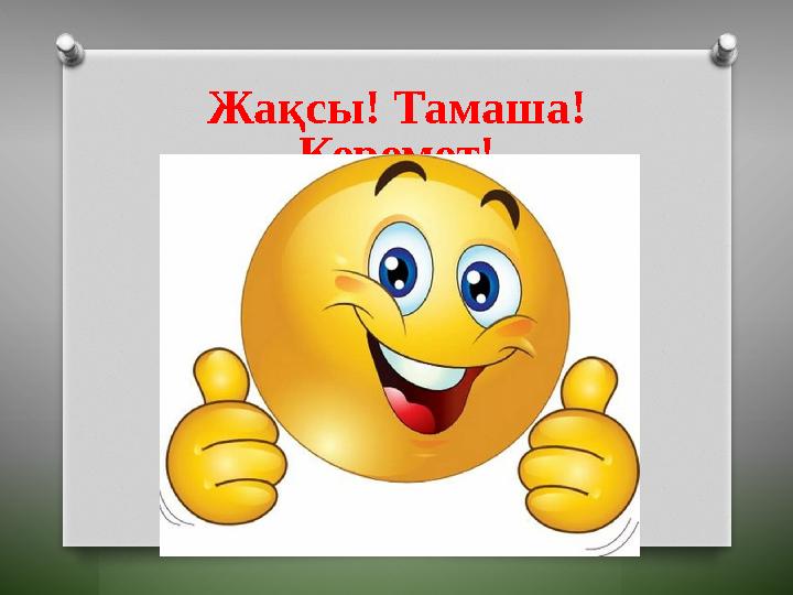 Жақсы! Тамаша! Керемет!