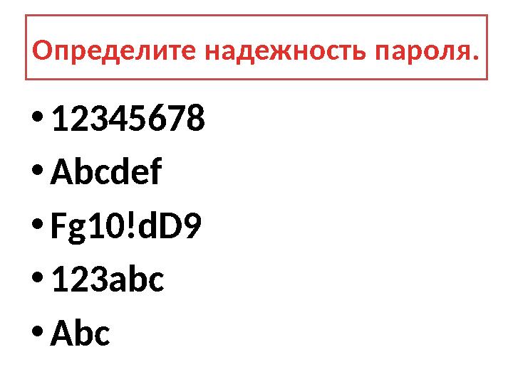 Определите надежность пароля. • 12345678 • Abcdef • Fg 10! dD 9 • 123 abc • Abc