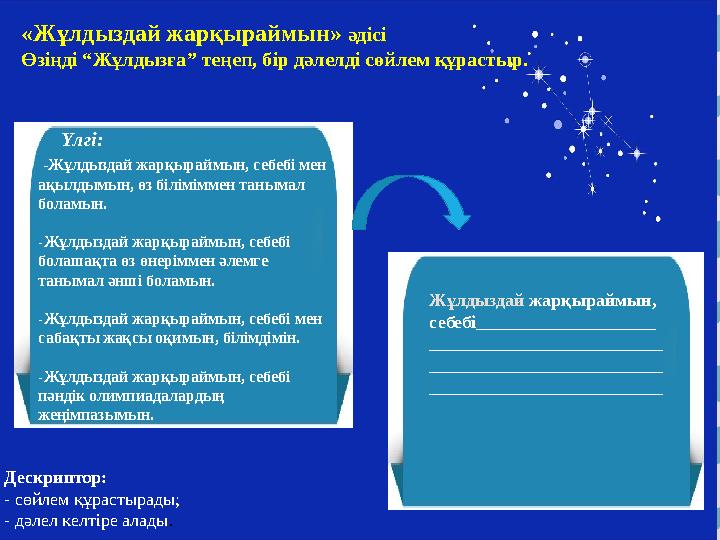 «Жұлдыздай жарқыраймын» әдісі Өзіңді “Жұлдызға” теңеп, б ір дәлелді сөйлем құрастыр. Дескриптор: - сөйлем құрастырады; - д