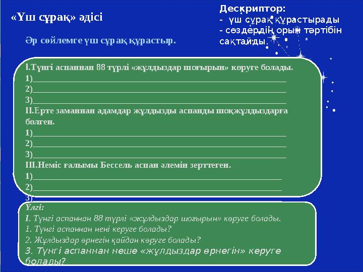 «Үш сұрақ» әдісі Әр сөйлемге үш сұрақ құрастыр. Дескриптор: - үш сұрақ құрастырады - сөздердің орын тәртібін сақтайды.