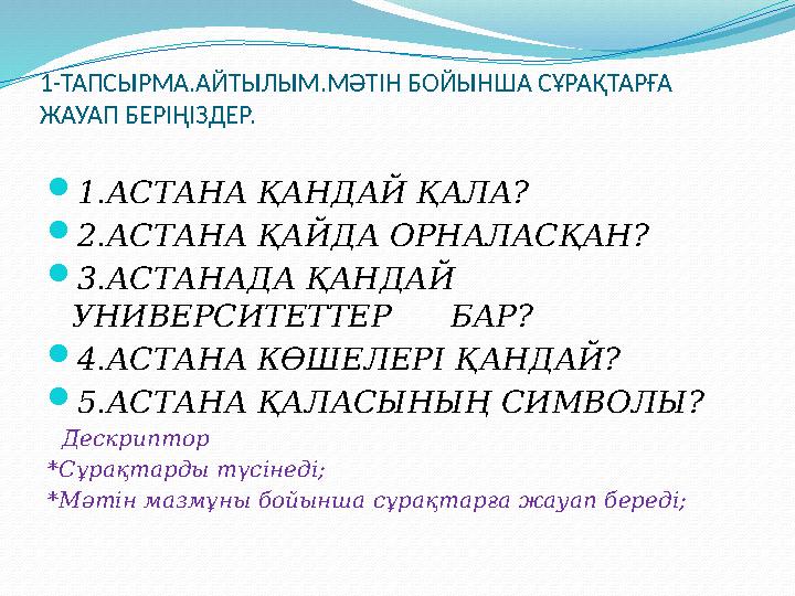 1-ТАПСЫРМА.АЙТЫЛЫМ.МӘТІН БОЙЫНША СҰРАҚТАРҒА ЖАУАП БЕРІҢІЗДЕР.  1.АСТАНА ҚАНДАЙ ҚАЛА ?  2.АСТАНА ҚАЙДА ОРНАЛАСҚАН ?  3.АСТАНА