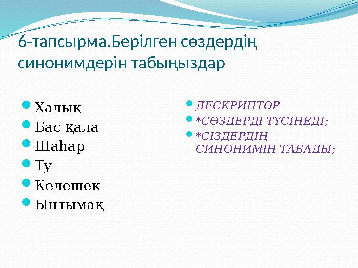 6- тапсырма.Берілген сөздердің синонимдерін табыңыздар  Халық  Бас қала  Шаһар  Ту  Келешек  Ынтымақ  ДЕСКРИПТОР  *СӨЗД