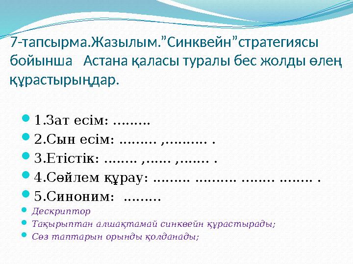 7-тапсырма.Жазылым.”Синквейн”стратегиясы бойынша Астана қаласы туралы бес жолды өлең құрастырыңдар.  1.Зат есім : ........